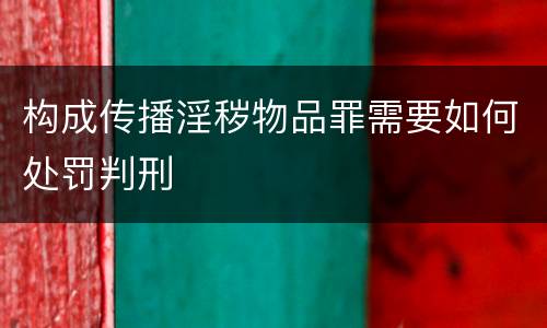构成传播淫秽物品罪需要如何处罚判刑