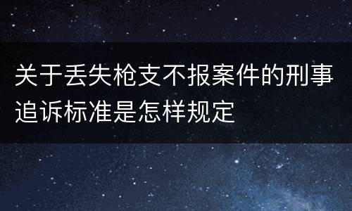 关于丢失枪支不报案件的刑事追诉标准是怎样规定