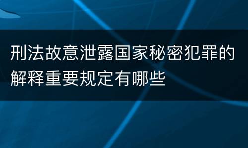 刑法故意泄露国家秘密犯罪的解释重要规定有哪些
