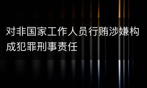 对非国家工作人员行贿涉嫌构成犯罪刑事责任