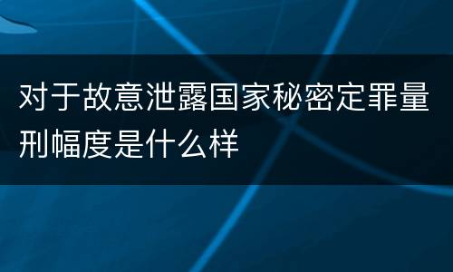 对于故意泄露国家秘密定罪量刑幅度是什么样