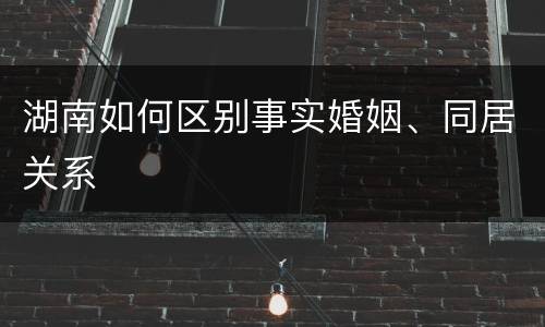 湖南如何区别事实婚姻、同居关系