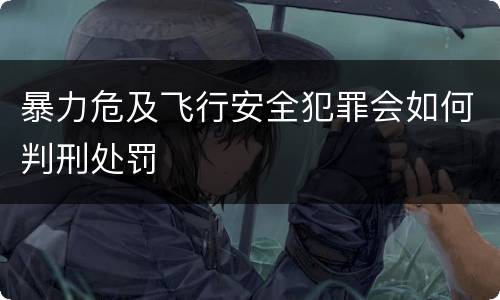 暴力危及飞行安全犯罪会如何判刑处罚