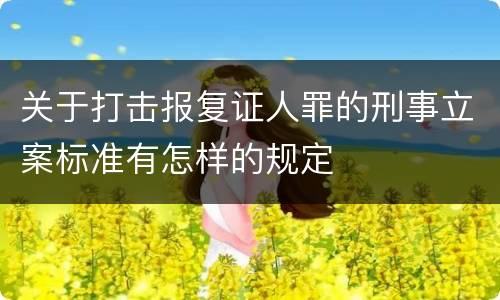 关于打击报复证人罪的刑事立案标准有怎样的规定