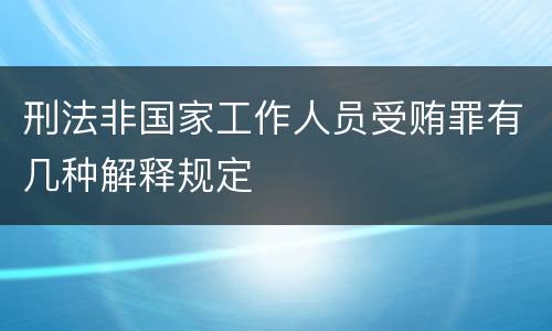 刑法非国家工作人员受贿罪有几种解释规定