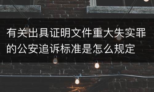 有关出具证明文件重大失实罪的公安追诉标准是怎么规定