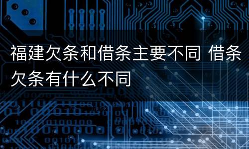 福建欠条和借条主要不同 借条欠条有什么不同