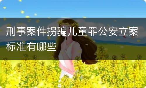 刑事案件拐骗儿童罪公安立案标准有哪些