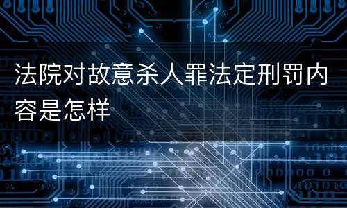 法院对故意杀人罪法定刑罚内容是怎样