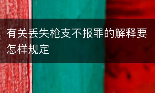 有关丢失枪支不报罪的解释要怎样规定