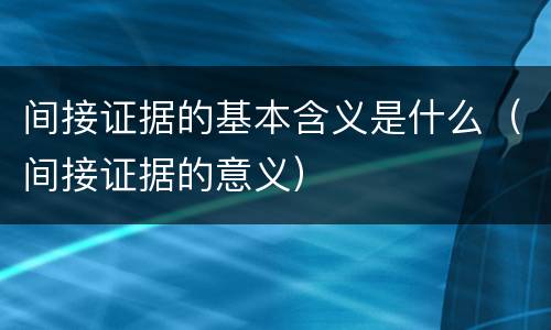 间接证据的基本含义是什么（间接证据的意义）