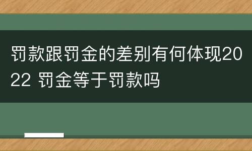 罚款跟罚金的差别有何体现2022 罚金等于罚款吗