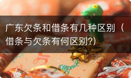 广东欠条和借条有几种区别（借条与欠条有何区别?）