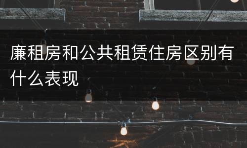 廉租房和公共租赁住房区别有什么表现