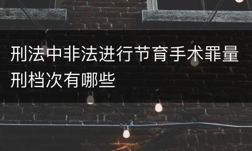 刑法中非法进行节育手术罪量刑档次有哪些