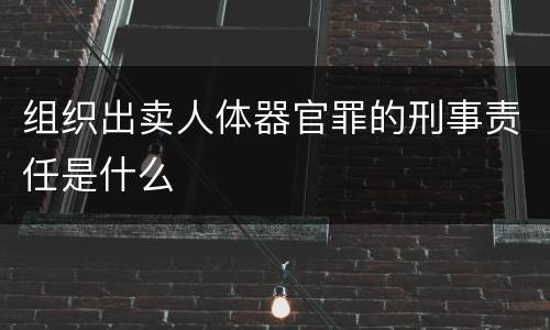 组织出卖人体器官罪的刑事责任是什么