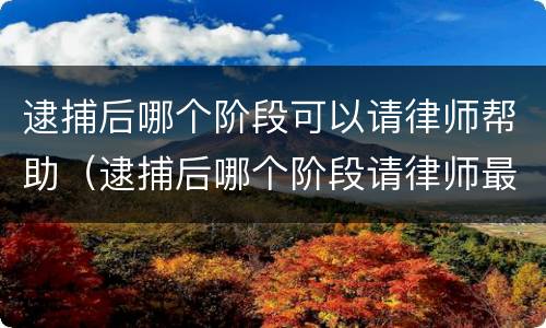 逮捕后哪个阶段可以请律师帮助（逮捕后哪个阶段请律师最好）