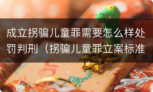 成立拐骗儿童罪需要怎么样处罚判刑（拐骗儿童罪立案标准）