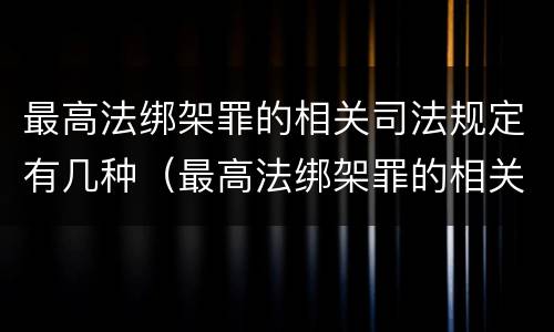 最高法绑架罪的相关司法规定有几种（最高法绑架罪的相关司法规定有几种解释）