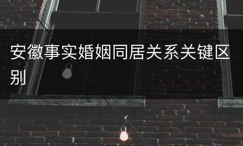 安徽事实婚姻同居关系关键区别