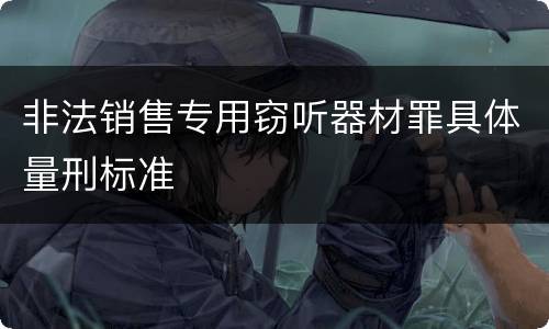 非法销售专用窃听器材罪具体量刑标准