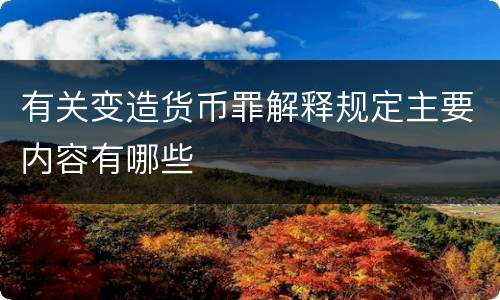 有关变造货币罪解释规定主要内容有哪些