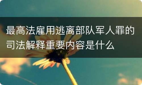 最高法雇用逃离部队军人罪的司法解释重要内容是什么