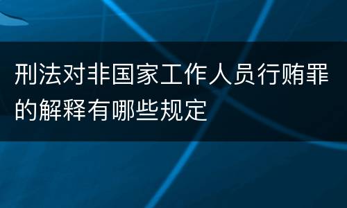 刑法对非国家工作人员行贿罪的解释有哪些规定
