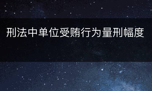刑法中单位受贿行为量刑幅度
