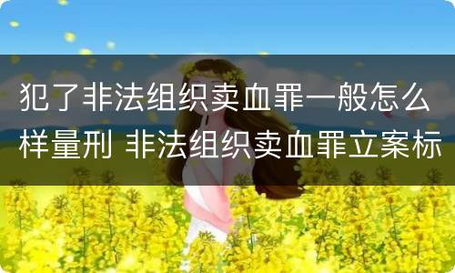 犯了非法组织卖血罪一般怎么样量刑 非法组织卖血罪立案标准