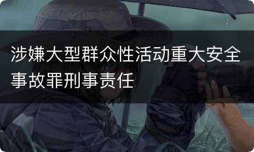 涉嫌大型群众性活动重大安全事故罪刑事责任
