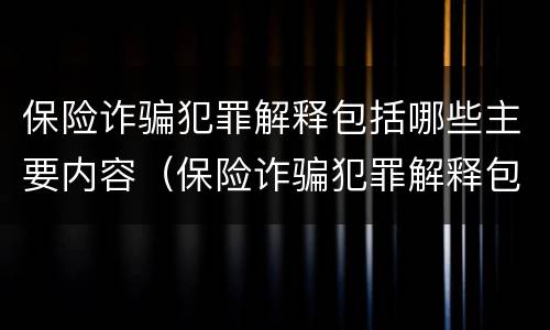 保险诈骗犯罪解释包括哪些主要内容（保险诈骗犯罪解释包括哪些主要内容呢）