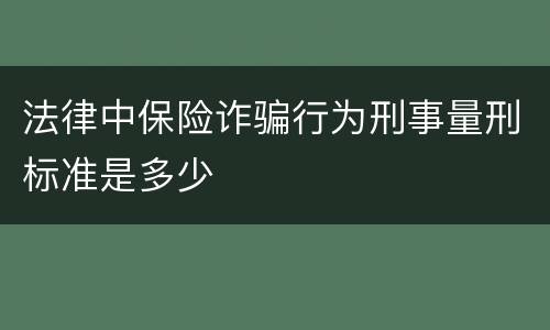 法律中保险诈骗行为刑事量刑标准是多少