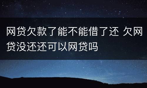 网贷欠款了能不能借了还 欠网贷没还还可以网贷吗