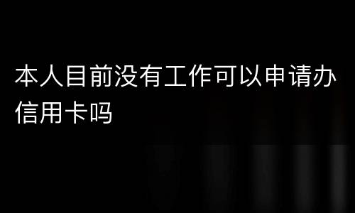 本人目前没有工作可以申请办信用卡吗
