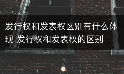 发行权和发表权区别有什么体现 发行权和发表权的区别