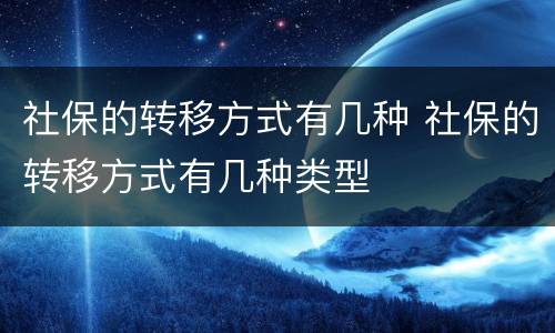 社保的转移方式有几种 社保的转移方式有几种类型