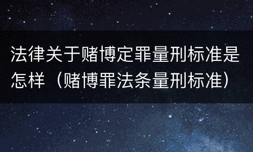 法律关于赌博定罪量刑标准是怎样（赌博罪法条量刑标准）