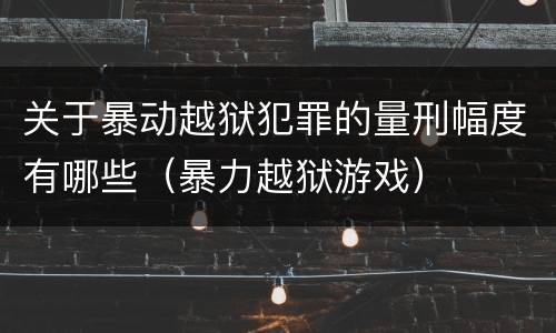 关于暴动越狱犯罪的量刑幅度有哪些（暴力越狱游戏）