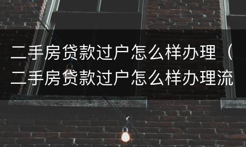 二手房贷款过户怎么样办理（二手房贷款过户怎么样办理流程）