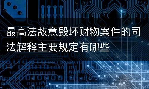 最高法故意毁坏财物案件的司法解释主要规定有哪些
