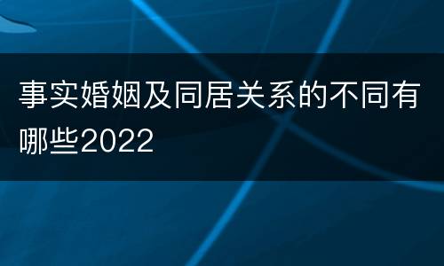 事实婚姻及同居关系的不同有哪些2022