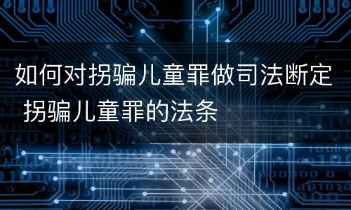 如何对拐骗儿童罪做司法断定 拐骗儿童罪的法条
