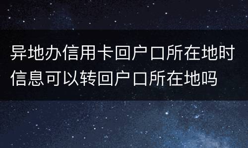 异地办信用卡回户口所在地时信息可以转回户口所在地吗