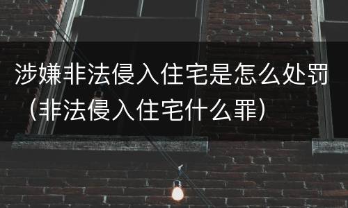 涉嫌非法侵入住宅是怎么处罚（非法侵入住宅什么罪）