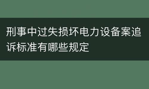 刑事中过失损坏电力设备案追诉标准有哪些规定