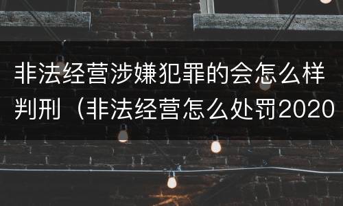 非法经营涉嫌犯罪的会怎么样判刑（非法经营怎么处罚2020）