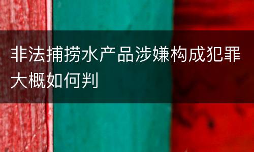 非法捕捞水产品涉嫌构成犯罪大概如何判