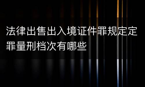 法律出售出入境证件罪规定定罪量刑档次有哪些