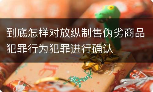 到底怎样对放纵制售伪劣商品犯罪行为犯罪进行确认